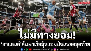 ไม่มีทางยอม!‘ฮาแลนด์’ลั่นพาเรือลุ้นแชมป์จนหยดสุดท้าย