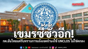 เขมรซี้ซั้วอีก! กต.ยันไทยแค่รับทราบการแจ้งเจตจำนงใช้ UNCLOS ไม่ใช่ตกลงหรือเห็นชอบ