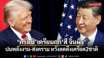 ทรัมป์ เตรียมบินถก สี จิ้นผิง ปมพลังงาน-สงคราม หวังลดตึงเครียด 2 ชาติ