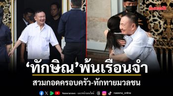 ทักษิณ พ้นเรือนจำ! สวมกอดครอบครัว-ทักทายมวลชน