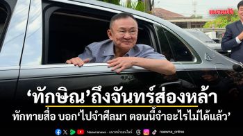 ทักษิณ ถึงจันทร์ส่องหล้า ทักทายสื่อ บอก ไปจำศีลมา ตอนนี้จำอะไรไม่ได้แล้ว