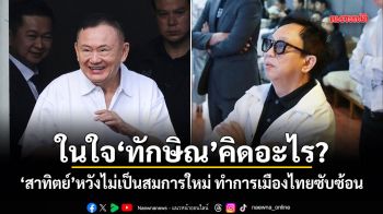 ในใจทักษิณคิดอะไร? สาทิตย์หวังไม่เป็นสมการใหม่ ทำการเมืองไทยซับซ้อน