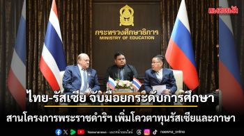 ไทย-รัสเซีย จับมือยกระดับการศึกษา สานโครงการพระราชดำริฯ เพิ่มโควตาทุนรัสเซียและภาษา