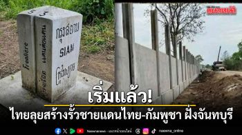 เริ่มแล้ว! เปิดภาพ ไทยลุยสร้างรั้วชายแดนไทย-กัมพูชา ฝั่งจันทบุรี