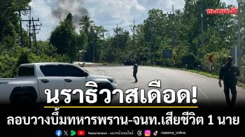 นราธิวาสเดือด! ลอบวางบึ้มทหารพราน ฉก.ทพ.11 กำลังพลเสียชีวิต 1 นาย