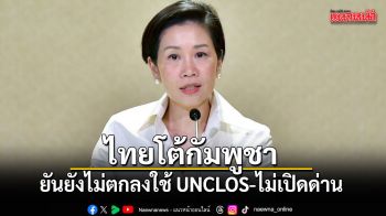 ไทยโต้กัมพูชา ยันยังไม่ตกลงใช้ UNCLOS-ไม่เปิดด่าน