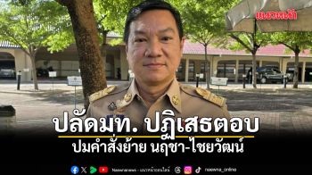 ปลัดมท. ปฏิเสธตอบ ปมคำสั่งย้าย นฤชา-ไชยวัฒน์