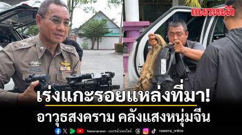 ตำรวจเร่งแกะรอย อาวุธสงคราม-วัตถุระเบิด ตามหาแหล่งที่มา คลังแสงหนุ่มจีน