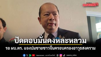 เลขาฯ สมช. รอ ผบ.ตร. แจงปมชายชาวจีนครอบครองอาวุธสงคราม ปัดตอบมั่นคงหละหลวม