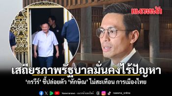 เสถียรภาพรัฐบาลมั่นคงไร้ปัญหา กรวีร์ ชี้ปล่อยตัว ทักษิณ ไม่สะเทือน การเมืองไทย