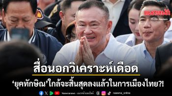 สื่อนอกวิเคราะห์เดือด 25 ปีการเมืองไทยของยุคทักษิณ ยุคนั้นใกล้สิ้นสุดลงแล้ว?!