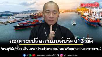 ดร.สุวินัย กะเทาะเปลือกแลนด์บริดจ์ 3 มิติ จะเป็นโครงสร้างอำนาจศก.ไทย หรือแค่หายนะราคาแพง?