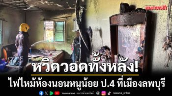 หวิดวอดทั้งหลัง! ไฟไหม้ห้องนอนหนูน้อย ป.4 คาดอากาศร้อนทำสายไฟละลาย