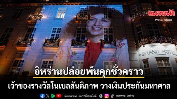 อิหร่าน ปล่อยพ้นคุกชั่วคราว เจ้าของรางวัลโนเบลสันติภาพ วางเงินประกันมหาศาล