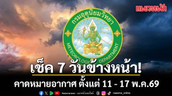 มาแล้ว!!! กรมอุตุฯคาดหมายอากาศ 7 วันข้างหน้า ตั้งแต่ 11 - 17 พ.ค.69
