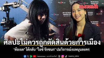 ศิลปะไม่ควรถูกตัดสินด้วยการเมือง ต้องเต โต้กลับ ไอซ์ รักชนก ปมวิจารณ์งบหนุนละคร