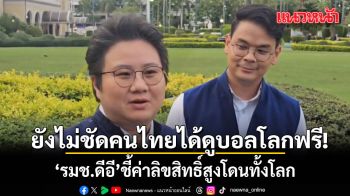 รมช.ดีอี เผย ยังไม่ชัดคนไทยได้ดูบอลโลกฟรีหรือไม่? ชี้ค่าลิขสิทธิ์สูงโดนทั้งโลก