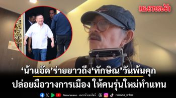 แอ๊ด คาราบาว ร่ายยาวถึง ทักษิณ วันพ้นคุก แนะปล่อยมือวางการเมือง ให้คนรุ่นใหม่ทำแทน