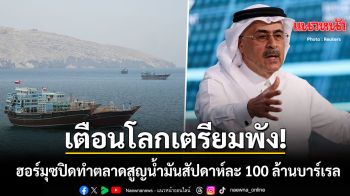 ซาอุดีอารัมโก เตือนโลกเตรียมพัง ฮอร์มุซปิดทำตลาดสูญน้ำมันสัปดาห์ละ 100 ล้านบาร์เรล