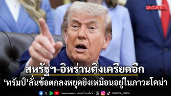 สหรัฐฯ-อิหร่านตึงเครียดอีก ทรัมป์ ลั่นข้อตกลงหยุดยิงเหมือนอยู่ในภาวะโคม่า