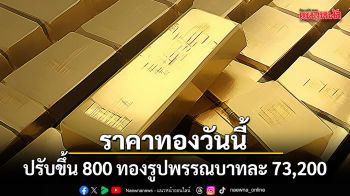 ราคาทองวันนี้ ปรับขึ้น 800 ทองรูปพรรณบาทละ 73,200