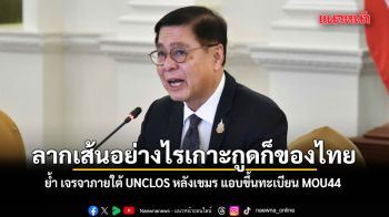 สีหศักดิ์​ ย้ำ เจรจาภายใต้​ UNCLOS​ หลังเขมร แอบขึ้นทะเบียน MOU44​ ลั่น ลากเส้นอย่างไรเกาะกูดก็ของไทย