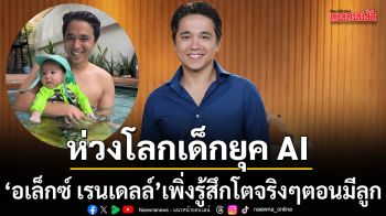 อเล็กซ์ เรนเดลล์ เปิดใจเพิ่งรู้สึกโตจริงๆตอนมีลูก ยอมรับห่วงโลกของเด็กยุค AI