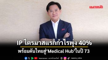 IP ไตรมาสแรกกำไรพุ่ง40% พร้อมดันไทยสู่‘Medical Hub’ในปี73