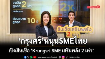 ‘กรุงศรี’หนุนSMEไทย เปิดสินเชื่อ ‘Krungsri SME เสริมพลัง 2 เท่า’