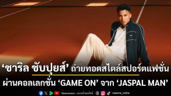\'ชาริล ชับปุยส์\' ถ่ายทอดสไตล์สปอร์ตแฟชั่นผ่านแอธเลเชอร์ไอเทม คอลเลกชั่น GAME ON ใหม่ล่าสุดจาก JASPAL MAN