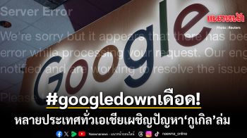 ทั่วเอเชียติดแฮชแท็กเดือด #googledown หลังเผชิญปัญหา กูเกิล ล่ม เสิร์ชไม่ได้หลายประเทศ