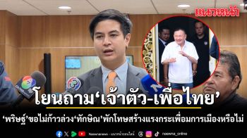 พริษฐ์ ขอไม่ก้าวล่วง ทักษิณ พักโทษสร้างแรงกระเพื่อมการเมืองหรือไม่ โยนถาม เจ้าตัว-เพื่อไทย