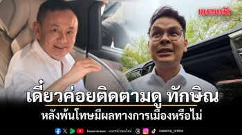 ไชยชนก บอก เดี๋ยวค่อยติดตามดู ทักษิณ หลังพ้นโทษมีผลทางการเมืองหรือไม่