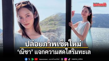 ณิชา ปล่อยภาพเซ็ตใหม่ แจกความสดใสริมทะเล