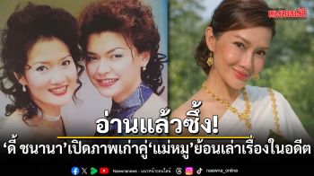 อ่านแล้วซึ้ง! ดี้ ชนานา เปิดภาพเก่าคู่ แม่หมู ย้อนเล่าเรื่องในอดีต
