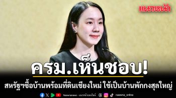 ครม.เห็นชอบสหรัฐฯ ซื้อบ้านพร้อมที่ดินเชียงใหม่ ใช้เป็นบ้านพักกงสุลใหญ่ ตอกย้ำความสัมพันธ์กว่า 190 ปี