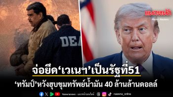 ทรัมป์ จ่อยึดเวเนซุเอลาเป็นรัฐที่ 51 ของสหรัฐ หวังฮุบขุมทรัพย์น้ำมัน 40 ล้านล้านดอลล์