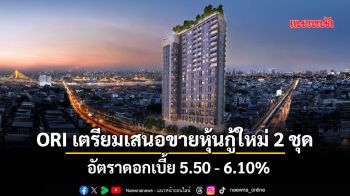 ORI เตรียมเสนอขายหุ้นกู้ใหม่  2 ชุด อัตราดอกเบี้ย 5.50 - 6.10%