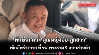 ทักษิณ เช็กอัพร่างกาย ที่ รพ.พระราม 9 แบบส่วนตัว มาพร้อม คุณหญิงอ้อ-อิ๊งค์-เอม