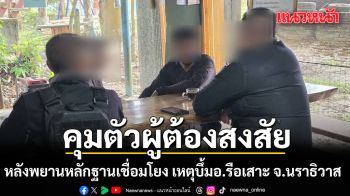 คุมตัวผู้ต้องสงสัย หลังพยานหลักฐานเชื่อมโยง เหตุบึ้ม อ.รือเสาะ จ.นราธิวาส