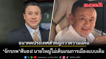 จักรภพ ฟันธง! นายใหญ่ ยุคใหม่ ไม่เดินเกมการเมืองแบบเดิม มองอนาคตประเทศสำคัญกว่าความแค้น