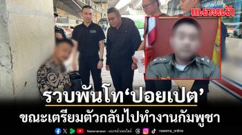 รวบพันโทคอลเซ็นเตอร์ แก๊งกองร้อยปอยเปต ขณะเตรียมตัวกลับไปทำงานกัมพูชา