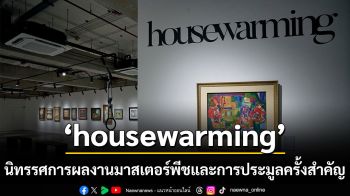 ‘housewarming’ นิทรรศการผลงานมาสเตอร์พีชและการประมูลครั้งสำคัญ