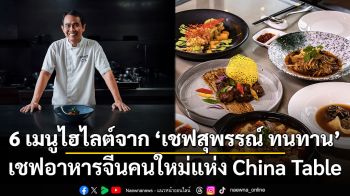 6 เมนูไฮไลต์จาก ‘เชฟสุพรรณ์ ทนทาน’ เชฟอาหารจีนคนใหม่แห่ง China Table
