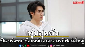 ‘ปีเตอร์แพน ทัศน์พล’ ทุ่มสุดตัว!! ฝึกร้องหนัก รับบทนำละครเวทีฟอร์มใหญ่