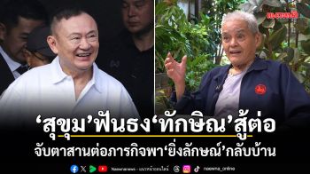 สุขุมฟันธงทักษิณสู้ต่อ! จับตาสานต่อภารกิจพายิ่งลักษณ์กลับบ้าน