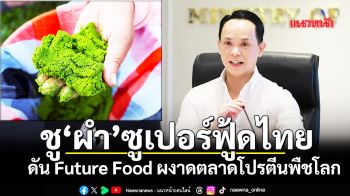ชู \'ผำ\' ซูเปอร์ฟู้ดไทย! ดัน Future Food ไทยผงาดตลาดโปรตีนพืชโลก