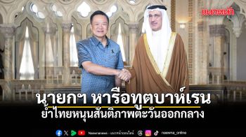 นายกฯ หารือทูตบาห์เรน เดินหน้ายกระดับความร่วมมือการค้า-ลงทุน ย้ำไทยหนุนสันติภาพตะวันออกกลาง