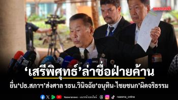 เสรีพิศุทธ์ล่าชื่อฝ่ายค้าน ยื่น ปธ.สภาฯ ส่งศาล รธน.วินิจฉัย อนุทิน-ไชยชนก ผิดจริธรรม