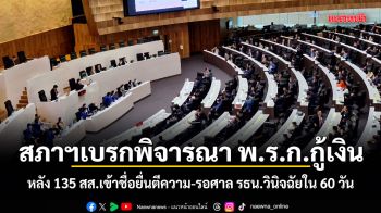 เบรกกู้เงิน 4 แสนล้าน! สภาฯ เผย 135 สส.เข้าชื่อยื่นตีความ-รอศาล รธน.วินิจฉัยใน 60 วัน